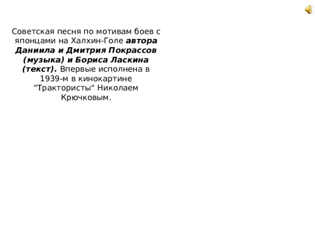 Советская песня по мотивам боев с японцами на Халхин-Голе автора Даниила и Дмитрия Покрассов (музыка) и Бориса Ласкина (текст). Впервые исполнена в 1939-м в кинокартине 