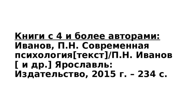 Книги с 4 и более авторами:  Иванов, П.Н. Современная психология[текст]/П.Н. Иванов [ и др.] Ярославль: Издательство, 2015 г. – 234 с. 