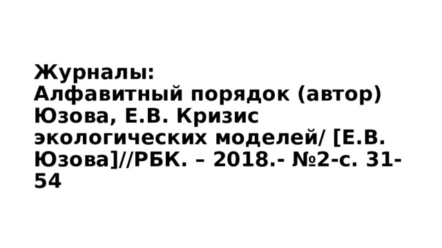 Журналы:  Алфавитный порядок (автор)  Юзова, Е.В. Кризис экологических моделей/ [Е.В. Юзова]//РБК. – 2018.- №2-с. 31-54 