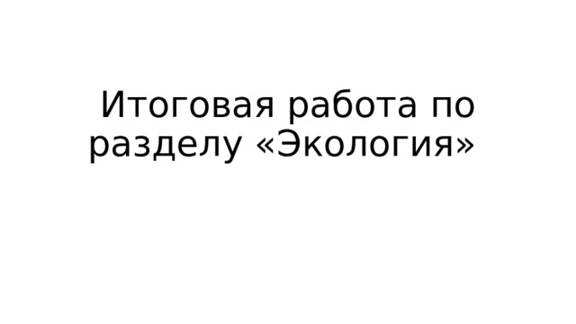 Итоговая работа по разделу «Экология» 