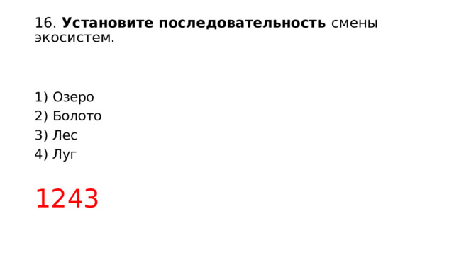 16. Установите последовательность смены экосистем.   1) Озеро 2) Болото 3) Лес 4) Луг 1243 