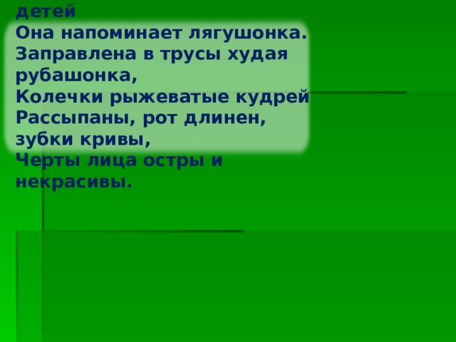Среди других играющих детей Она напоминает лягушонка. Заправлена в трусы худая рубашонка, Колечки рыжеватые кудрей Рассыпаны, рот длинен, зубки кривы, Черты лица остры и некрасивы. Изображение с сайта http://img-fotki.yandex.ru/  