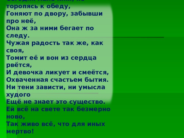 Двум мальчуганам, сверстникам её, Отцы купили по велосипеду. Сегодня мальчики, не торопясь к обеду, Гоняют по двору, забывши про неё, Она ж за ними бегает по следу. Чужая радость так же, как своя, Томит её и вон из сердца рвётся, И девочка ликует и смеётся, Охваченная счастьем бытия. Ни тени зависти, ни умысла худого Ещё не знает это существо. Ей всё на свете так безмерно ново, Так живо всё, что для иных мертво! Изображение с сайта http://img0.liveinternet.ru/  