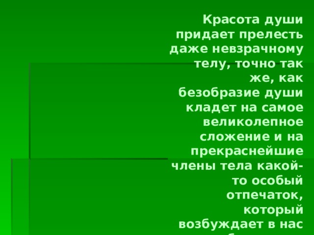 Красота души придает прелесть даже невзрачному телу, точно так же, как безобразие души кладет на самое великолепное сложение и на прекраснейшие члены тела какой-то особый отпечаток, который возбуждает в нас необъяснимое отвращение.  Г. Лессинг Изображение с сайта http://img0.liveinternet.ru  