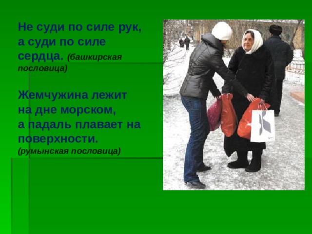 Не суди по силе рук, а суди по силе сердца. (башкирская пословица)  Жемчужина лежит на дне морском, а падаль плавает на поверхности. (румынская пословица)  Изображение с сайта http://funnygifts.ru/  