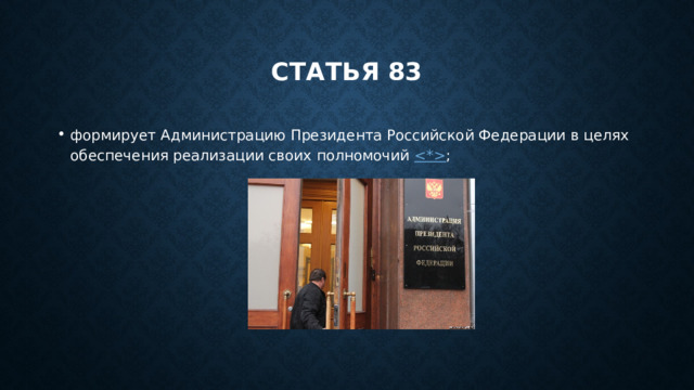 Статья 83 формирует Администрацию Президента Российской Федерации в целях обеспечения реализации своих полномочий   ; 