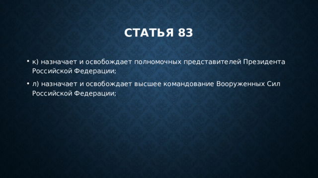 Статья 83 к) назначает и освобождает полномочных представителей Президента Российской Федерации; л) назначает и освобождает высшее командование Вооруженных Сил Российской Федерации; 