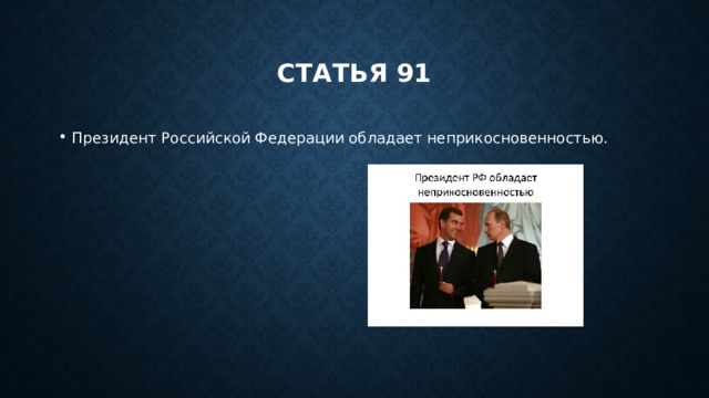 Статья 91 Президент Российской Федерации обладает неприкосновенностью. 