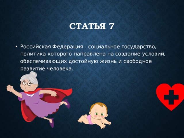 Статья 7 Российская Федерация - социальное государство, политика которого направлена на создание условий, обеспечивающих достойную жизнь и свободное развитие человека. 