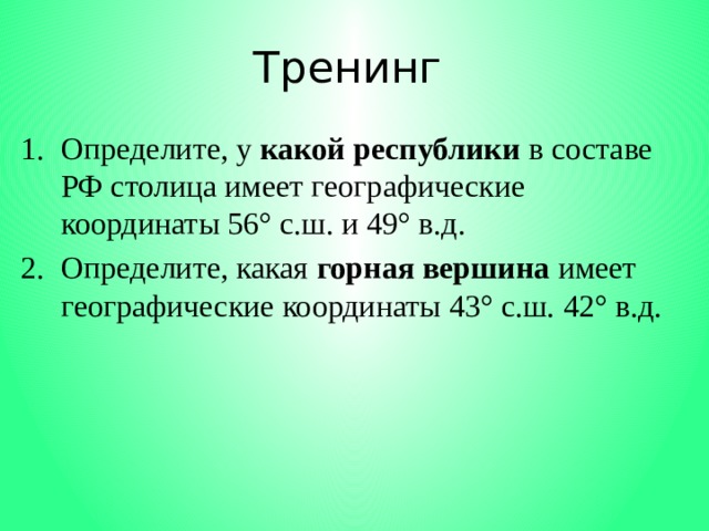 Тренинг Определите, у какой республики в составе РФ столица имеет географические координаты 56° с.ш. и 49° в.д. Определите, какая горная вершина имеет географические координаты 43° с.ш. 42° в.д. 