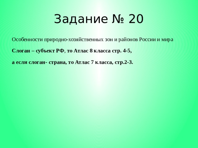 Задание № 20 Особенности природно-хозяйственных зон и районов России и мира Слоган – субъект РФ , то Атлас 8 класса стр. 4-5, а если слоган- страна, то Атлас 7 класса, стр.2-3. 