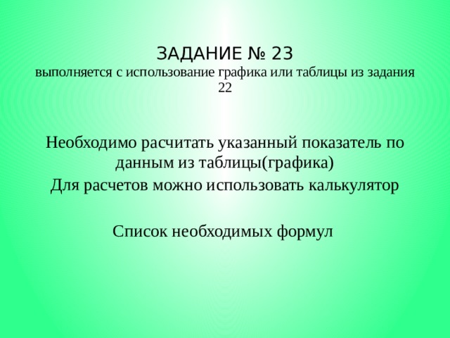 ЗАДАНИЕ № 23  выполняется с использование графика или таблицы из задания 22 Необходимо расчитать указанный показатель по данным из таблицы(графика) Для расчетов можно использовать калькулятор Список необходимых формул 
