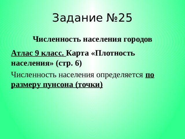 Задание №25 Численность населения городов Атлас 9 класс. Карта «Плотность населения» (стр. 6) Численность населения определяется по размеру пунсона (точки) 