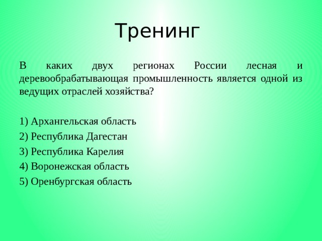 Тренинг В каких двух регионах России лесная и деревообрабатывающая промышленность является одной из ведущих отраслей хозяйства?   1) Архангельская область 2) Республика Дагестан 3) Республика Карелия 4) Воронежская область 5) Оренбургская область 