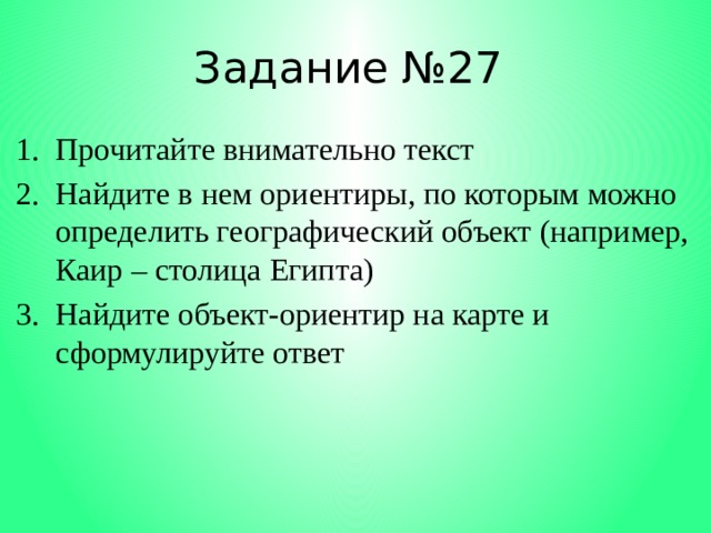 Задание №27 Прочитайте внимательно текст Найдите в нем ориентиры, по которым можно определить географический объект (например, Каир – столица Египта) Найдите объект-ориентир на карте и сформулируйте ответ 