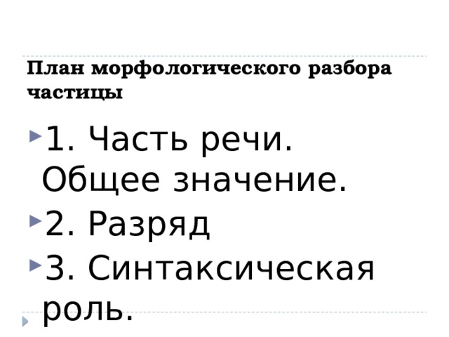 План морфологического разбора частицы 1. Часть речи. Общее значение. 2. Разряд 3. Синтаксическая роль. 