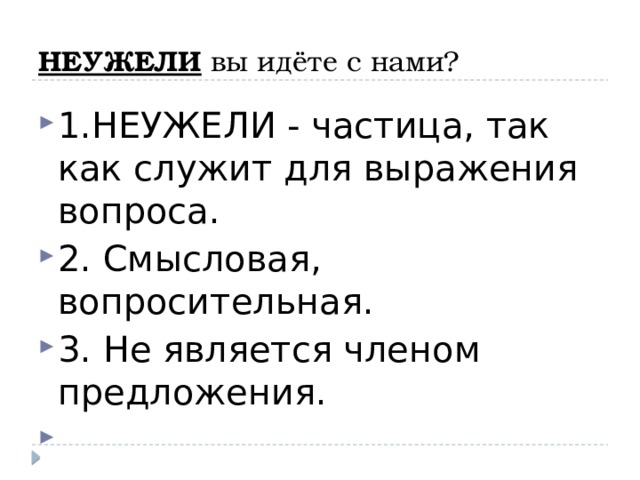 НЕУЖЕЛИ вы идёте с нами? 1.НЕУЖЕЛИ - частица, так как служит для выражения вопроса. 2. Смысловая, вопросительная. 3. Не является членом предложения.   