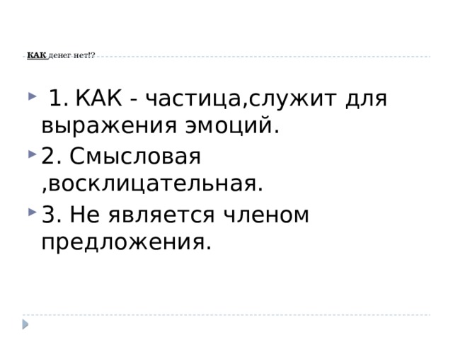    КАК денег нет!?     1.  КАК - частица,служит для выражения эмоций. 2. Смысловая ,восклицательная. 3. Не является членом предложения. 