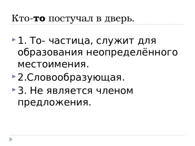 Кто- то постучал в дверь. 1. То- частица, служит для образования неопределённого местоимения. 2.Словообразующая. 3. Не является членом предложения. 