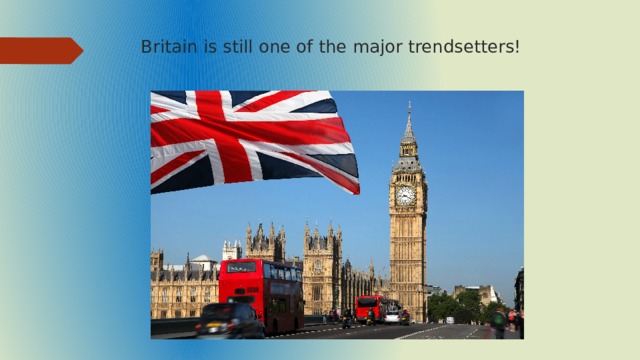Britain is still one of the major trendsetters!    