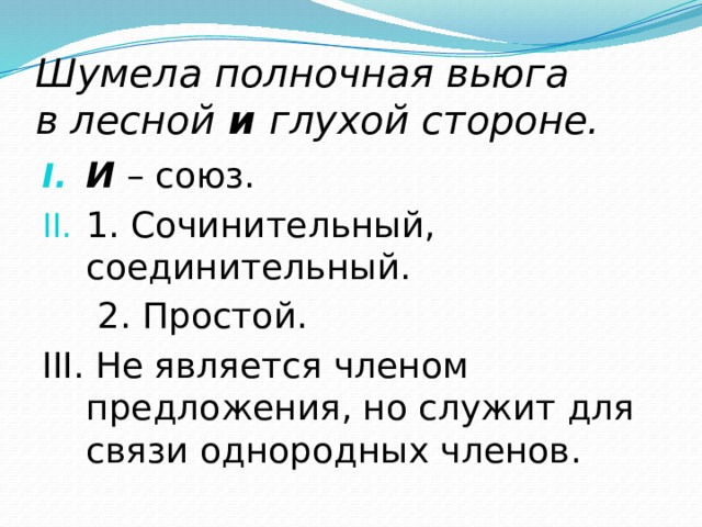 Шумела полночная вьюга в лесной  и  глухой стороне. И  – союз. 1. Сочинительный, соединительный.  2. Простой. III. Не является членом предложения, но служит для связи однородных членов. 