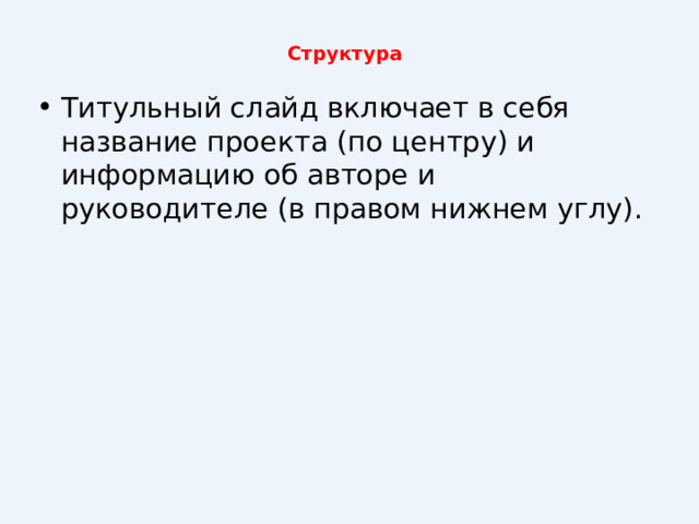 Структура   Титульный слайд включает в себя название проекта (по центру) и информацию об авторе и руководителе (в правом нижнем углу). 