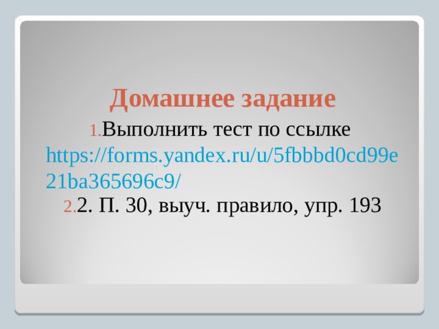  Домашнее задание Выполнить тест по ссылке https://forms.yandex.ru/u/5fbbbd0cd99e21ba365696c9/ 2. П. 30, выуч. правило, упр. 193 