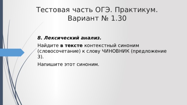 Тестовая часть ОГЭ. Практикум. Вариант № 1.30 8. Лексический анализ. Найдите в тексте контекстный синоним (словосочетание) к слову ЧИНОВНИК (предложение 3). Напишите этот синоним. 