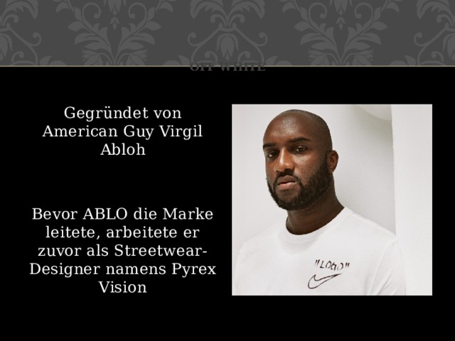 Off white Gegründet von American Guy Virgil Abloh Bevor ABLO die Marke leitete, arbeitete er zuvor als Streetwear-Designer namens Pyrex Vision 