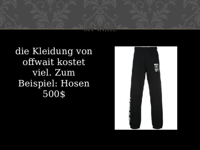 Off white die Kleidung von offwait kostet viel. Zum Beispiel: Hosen 500$ 