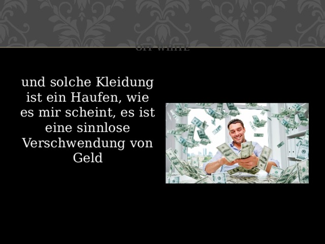 Off white und solche Kleidung ist ein Haufen, wie es mir scheint, es ist eine sinnlose Verschwendung von Geld 