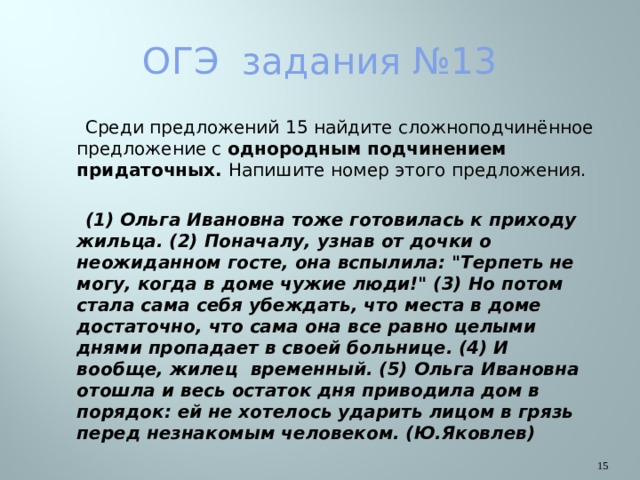 ОГЭ задания №13  Среди предложений 15 найдите сложноподчинённое предложение с однородным подчинением придаточных. Напишите номер этого предложения.   (1) Ольга Ивановна тоже готовилась к приходу жильца. (2) Поначалу, узнав от дочки о неожиданном госте, она вспылила: 