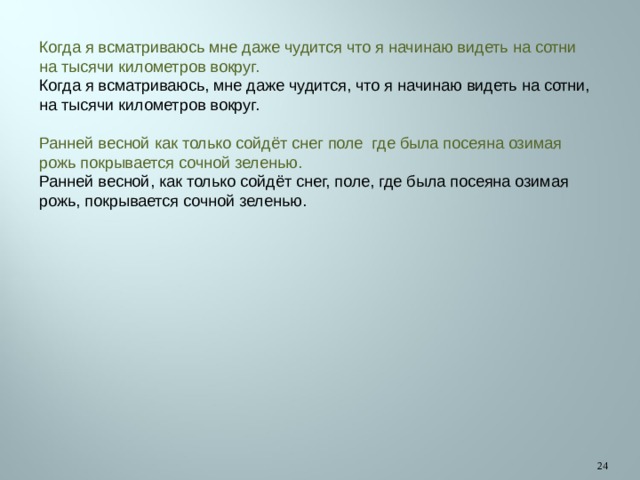 Когда я всматриваюсь мне даже чудится что я начинаю видеть на сотни на тысячи километров вокруг. Когда я всматриваюсь, мне даже чудится, что я начинаю видеть на сотни, на тысячи километров вокруг. Ранней весной как только сойдёт снег поле где была посеяна озимая рожь покрывается сочной зеленью. Ранней весной, как только сойдёт снег, поле, где была посеяна озимая рожь, покрывается сочной зеленью.  