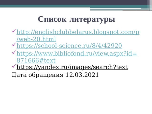 Список  литературы  http://englishclubbelarus.blogspot.com/p/web-20.html https://school-science.ru/8/4/42920 https://www.bibliofond.ru/view.aspx?id=871666#text https://yandex.ru/images/search?text  Дата обращения 12.03.2021 