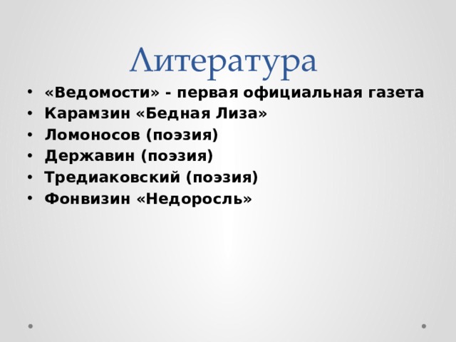 Литература «Ведомости» - первая официальная газета Карамзин «Бедная Лиза» Ломоносов (поэзия) Державин (поэзия) Тредиаковский (поэзия) Фонвизин «Недоросль» 