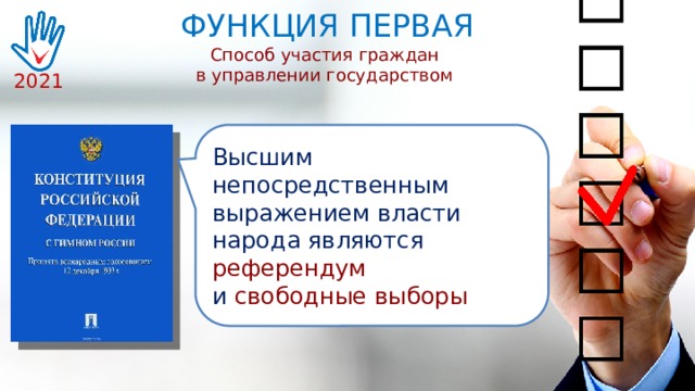 ФУНКЦИЯ ПЕРВАЯ Способ участия граждан в управлении государством 2021 Высшим непосредственным выражением власти народа являются референдум  и свободные выборы 