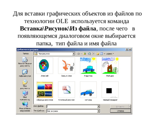 Для вставки графических объектов из файлов по технологии OLE используется команда Вставка\Рисунок\Из файла , после чего в появляющемся диалоговом окне выбирается папка, тип файла и имя файла