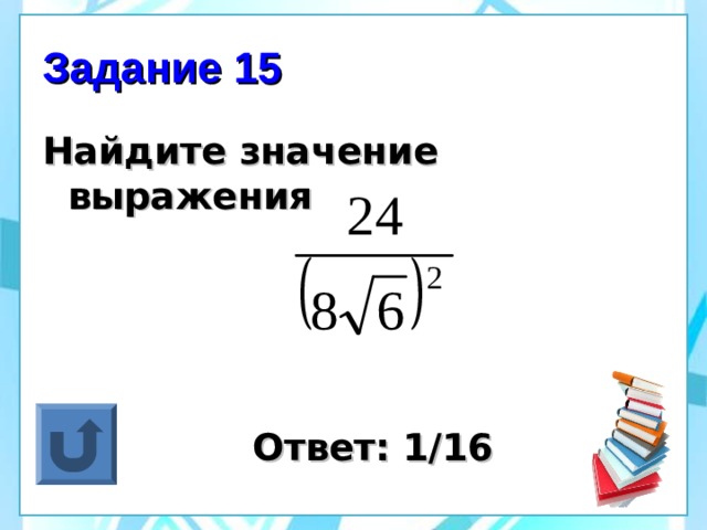 Задание 15 Найдите значение выражения      Ответ: 1/16 