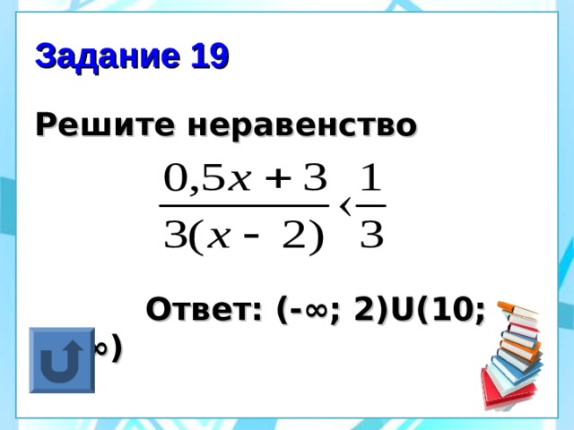 Задание 19 Решите неравенство     Ответ: (-∞; 2) U (10; +∞) 