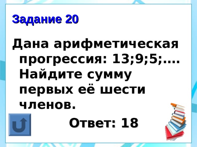 Задание 20 Дана арифметическая прогрессия: 13;9;5;…. Найдите сумму первых её шести членов.  Ответ: 18 