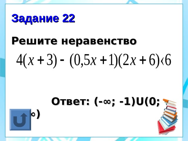 Задание 22 Решите неравенство     Ответ: (-∞; -1) U (0; +∞) 