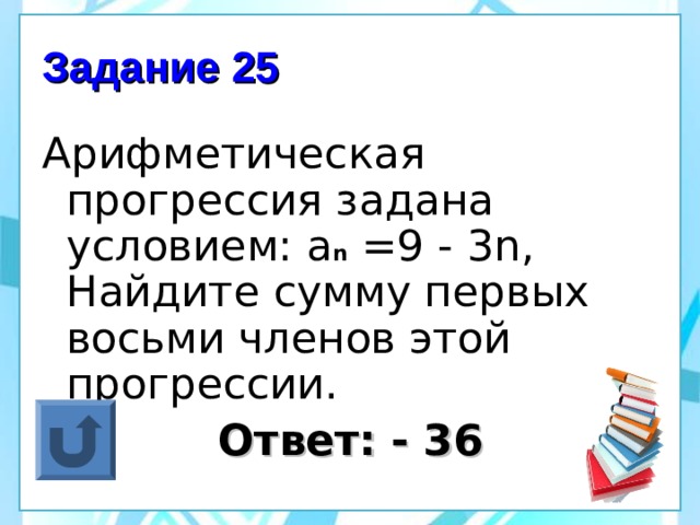 Задание 25 Арифметическая прогрессия задана условием: а n =9 - 3 n , Найдите сумму первых восьми членов этой прогрессии.  Ответ: - 36 