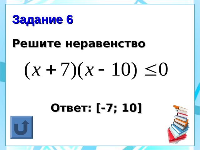 Задание 6 Решите неравенство     Ответ: [ -7; 10 ] 