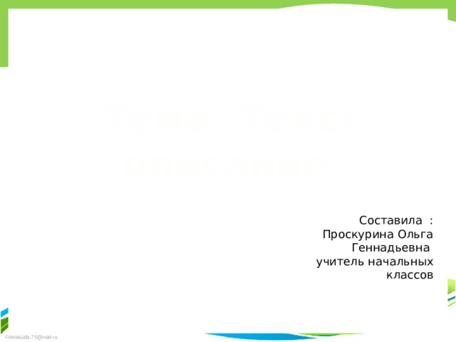  Тема: Текст-описание. Составила :  Проскурина Ольга Геннадьевна учитель начальных классов 