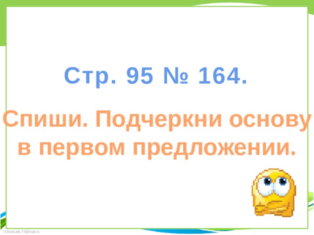 Стр. 95 № 164. Спиши. Подчеркни основу в первом предложении. 