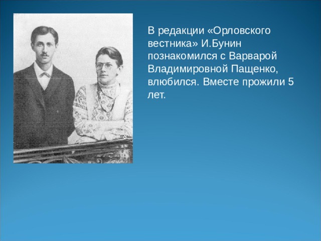 В редакции «Орловского вестника» И.Бунин познакомился с Варварой Владимировной Пащенко, влюбился. Вместе прожили 5 лет. 