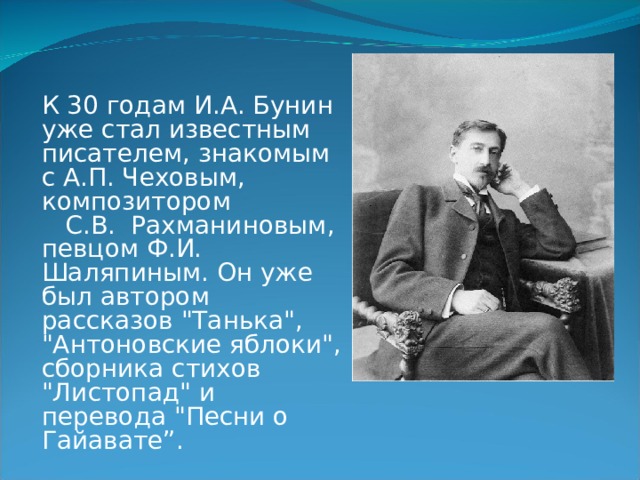  К 30 годам И.А. Бунин уже стал известным писателем, знакомым с А.П. Чеховым, композитором С.В. Рахманиновым, певцом Ф.И. Шаляпиным. Он уже был автором рассказов 