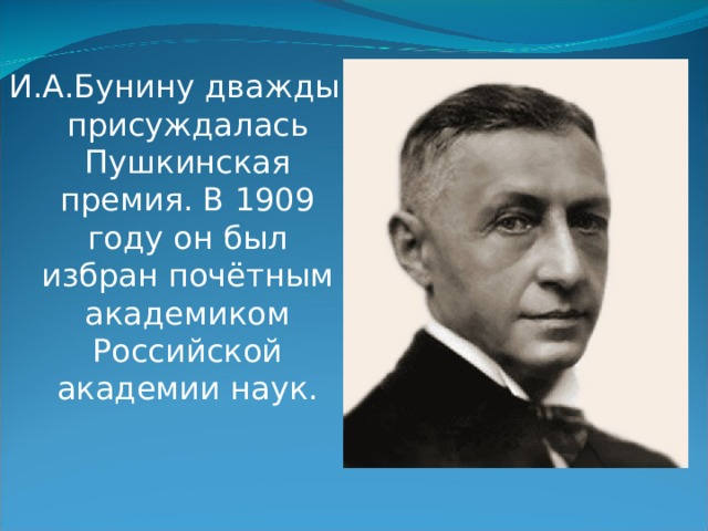И.А.Бунину дважды присуждалась Пушкинская премия. В 1909 году он был избран почётным академиком Российской академии наук.    
