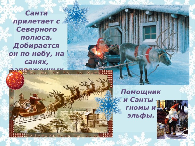 Санта прилетает с Северного полюса. Добирается он по небу, на санях, запряженных оленями Помощники Санты – гномы и эльфы. 