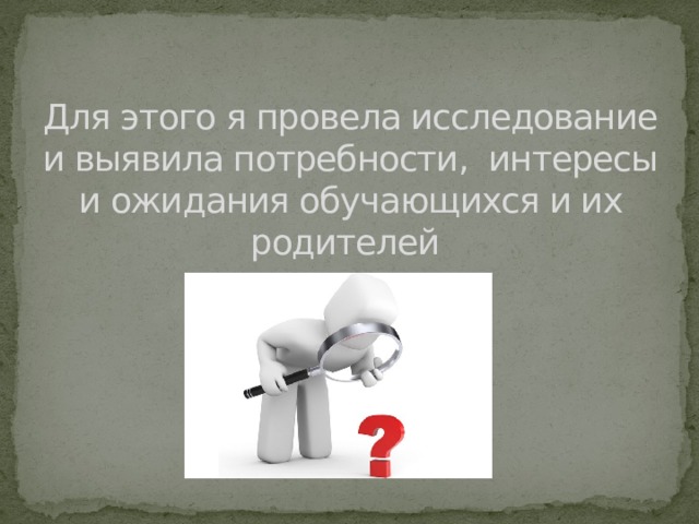 Для этого я провела исследование и выявила потребности, интересы и ожидания обучающихся и их родителей   Анкетирование было проведено в декабре 2014 года, то есть обучающиеся и родители уже имели представление о работе объединения и приняли участие в одном или нескольких мероприятиях  